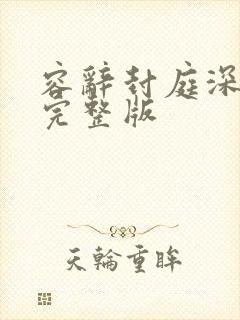 容辞封庭深林芜完整版