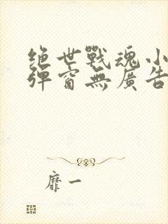 绝世战魂小说无弹窗无广告