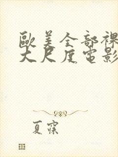 欧美全部裸露的大尺度电影推荐大全