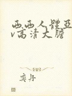 西西人体亚洲av高清大胆