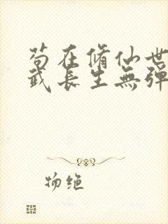 苟在修仙世界练武长生无弹窗笔趣阁