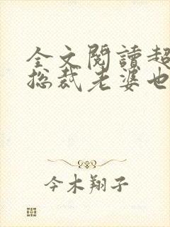 全文阅读超可爱总裁老婆也重生了