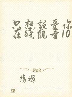 只想说爱你泰剧在线观看10集免费