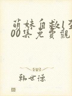 萌妹自救1至100集免费观看