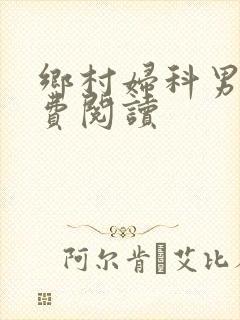 乡村妇科男医免费阅读