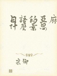 日语的亚麻得是什么意思