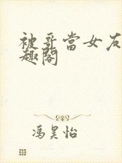 被哥当女友后笔趣阁