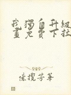 我独自升级六漫画免费下拉式