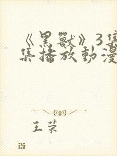 《黑兽》3集全集播放动漫