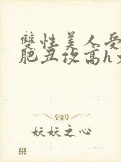 双性美人受和老肥丑攻高h文