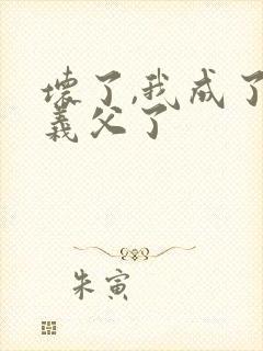 坏了,我成了我义父了