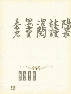 秦墨浓林阳全文免费阅读最新章节列表