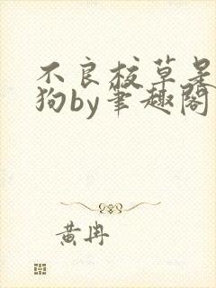 不良校草是条骚狗by笔趣阁免费阅读全