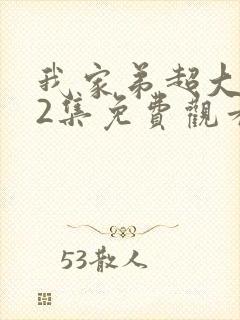 我家弟超大动漫2集免费观看第1季全集