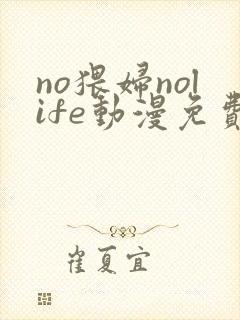 no猥妇nolife动漫免费观看