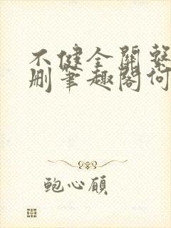 不健全关系无增删笔趣阁何雀