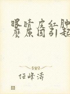 眼睛皮红肿是什么原因引起的