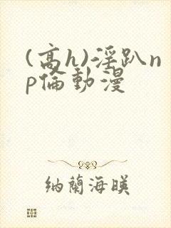 (高h)淫趴np伦动漫封面
