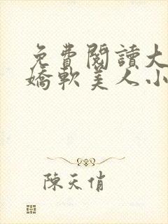 免费阅读大佬的娇软美人小说