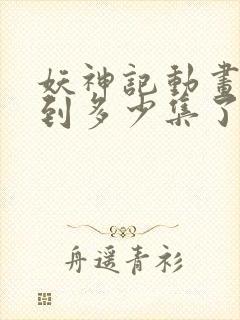 妖神记动画更新到多少集了