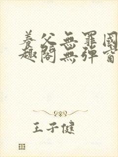 养父无罪国度笔趣阁无弹窗最新章节