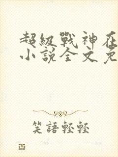 超级战神在都市小说全文免费阅读