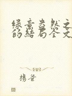 绿意盎然之小东的结局全文笔趣阁在线阅读封面