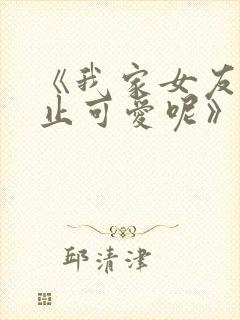 《我家女友可不止可爱呢》