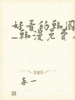 好看的韩国漫画_韩漫免费在线阅读