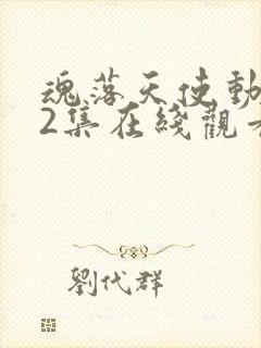 魂落天使动漫62集在线观看