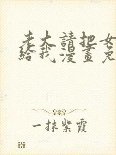 老大请把女儿嫁给我漫画免费下拉封面