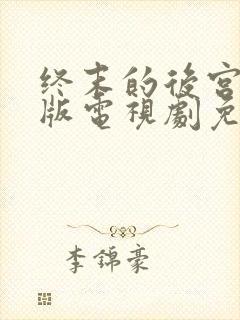 终末的后宫真人版电视剧免费观看