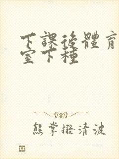 下课后体育器材室下种