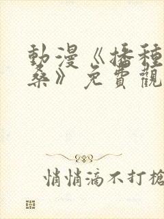 动漫《播种欧吉桑》免费观看全集中