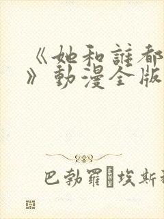 《她和谁都能爱》动漫全版免费观看