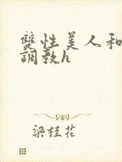 双性美人和继夫调教h