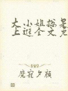 大小姐总是不求上进全文免费阅读