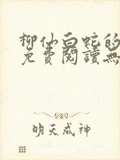 柳仙白蛇的小说免费阅读无罪国度