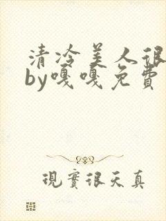 清冷美人很重欲by嘎嘎免费阅读小说