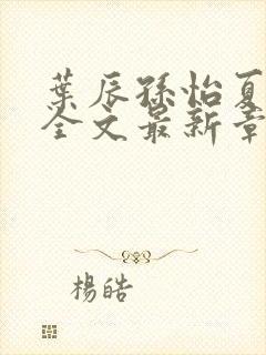 叶辰孙怡夏若雪全文最新章节免费阅读?