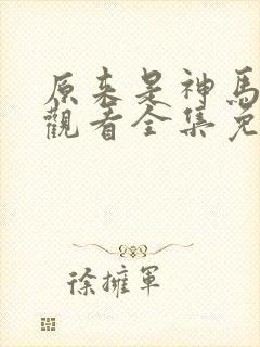 原来是神马在线观看全集免费播放封面