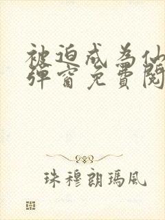 被迫成为仙家无弹窗免费阅读全文