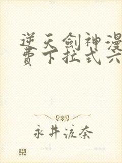 逆天剑神漫画免费下拉式六漫画