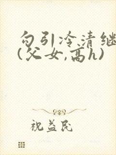 勾引冷清继父后(父女,高h)