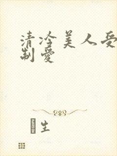 清冷美人受被强制爱