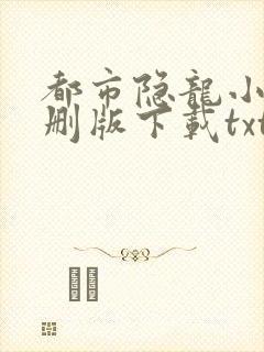 都市隐龙小说未删版下载txt