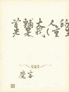 首辅大人的白月光是我(重生)