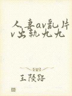 人妻av乱片av出轨九九