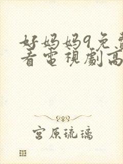 好妈妈9免费观看电视剧高清大封面