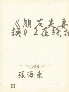 《朋友夫妻:交换》2在线播放封面